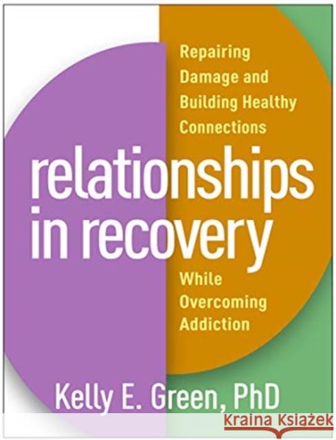 Relationships in Recovery: Repairing Damage and Building Healthy Connections While Overcoming Addiction Kelly E. Green 9781462540990 Guilford Publications