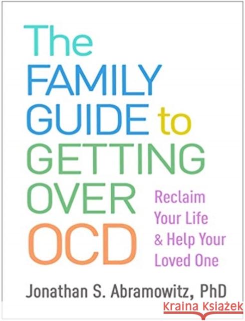 The Family Guide to Getting Over Ocd: Reclaim Your Life and Help Your Loved One Jonathan S. Abramowitz 9781462541362
