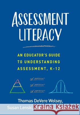 Assessment Literacy: An Educator's Guide to Understanding Assessment, K-12 Thomas Devere Wolsey Dana L. Grisham Susan Lenski 9781462542086