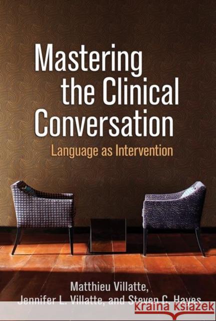 Mastering the Clinical Conversation: Language as Intervention Matthieu Villatte Jennifer L. Villatte Steven C. Hayes 9781462542161 Guilford Publications