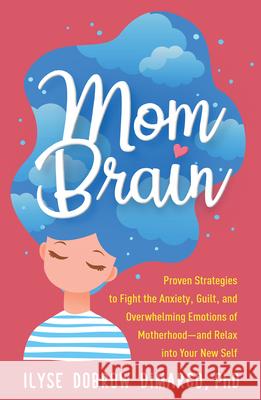 Mom Brain: Proven Strategies to Fight the Anxiety, Guilt, and Overwhelming Emotions of Motherhood--And Relax Into Your New Self Ilyse Dobro 9781462543212 Guilford Publications