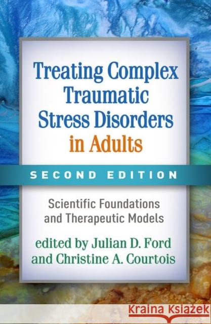 Treating Complex Traumatic Stress Disorders in Adults: Scientific Foundations and Therapeutic Models Ford, Julian D. 9781462543625