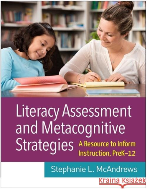 Literacy Assessment and Metacognitive Strategies: A Resource to Inform Instruction, Prek-12 Stephanie L. McAndrews 9781462543700 Guilford Publications