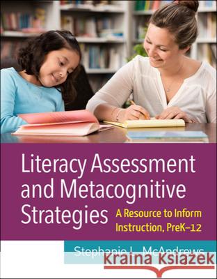 Literacy Assessment and Metacognitive Strategies: A Resource to Inform Instruction, Prek-12 Stephanie L. McAndrews 9781462543717 Guilford Publications