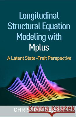 Longitudinal Structural Equation Modeling with Mplus: A Latent State-Trait Perspective Christian Geiser 9781462544240 Guilford Publications