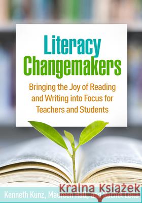 Literacy Changemakers: Bringing the Joy of Reading and Writing Into Focus for Teachers and Students Kenneth Kunz Maureen Hall Rachel Lella 9781462544547 Guilford Publications