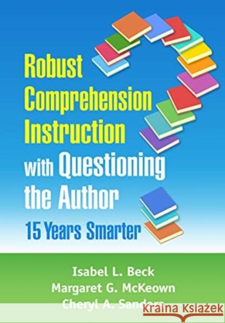 Robust Comprehension Instruction with Questioning the Author: 15 Years Smarter Isabel L. Beck Margaret G. McKeown Cheryl A. Sandora 9781462544790