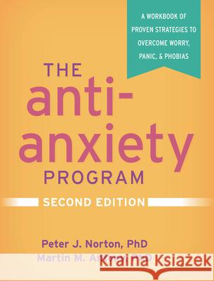 The Anti-Anxiety Program: A Workbook of Proven Strategies to Overcome Worry, Panic, and Phobias Norton, Peter J. 9781462544899