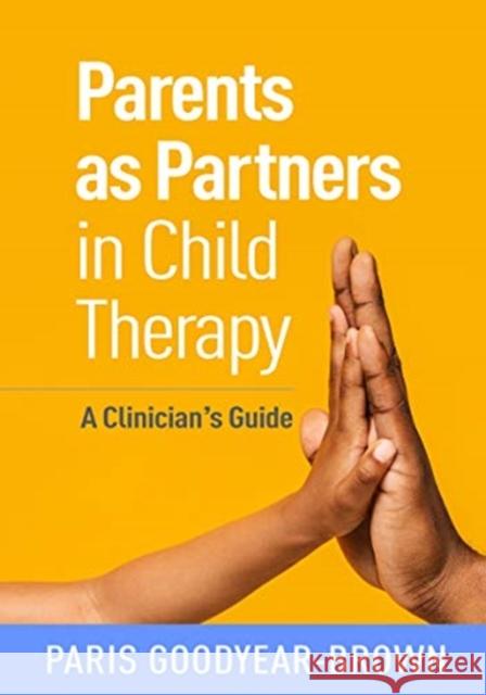 Parents as Partners in Child Therapy: A Clinician's Guide Paris Goodyear-Brown 9781462545063 Guilford Publications