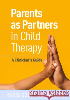 Parents as Partners in Child Therapy: A Clinician's Guide Paris Goodyear-Brown 9781462545070 Guilford Publications