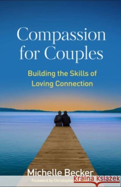 Compassion for Couples: Building the Skills of Loving Connection Michelle (University of California at San Diego Center for Mindfulness, United States) Becker 9781462545155