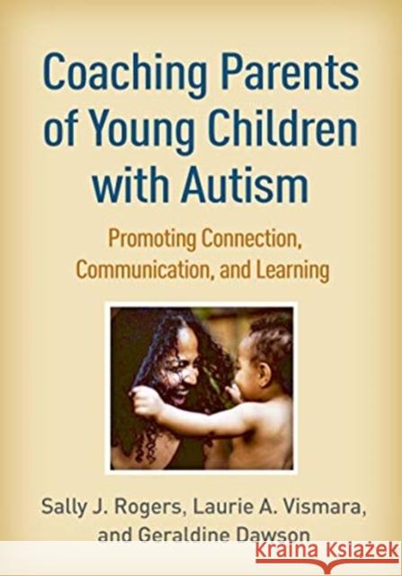 Coaching Parents of Young Children with Autism: Promoting Connection, Communication, and Learning Sally J. Rogers Laurie A. Vismara Geraldine Dawson 9781462545711 Guilford Publications