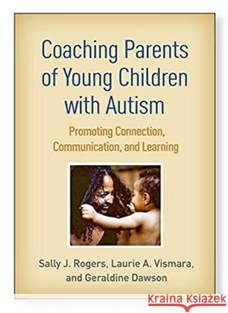 Coaching Parents of Young Children with Autism: Promoting Connection, Communication, and Learning Sally J. Rogers Laurie A. Vismara Geraldine Dawson 9781462545728 Guilford Publications