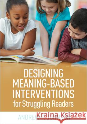 Designing Meaning-Based Interventions for Struggling Readers Andrew P. Johnson 9781462545780 Guilford Publications