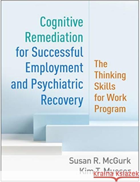 Cognitive Remediation for Successful Employment and Psychiatric Recovery: The Thinking Skills for Work Program Susan R. McGurk Kim T. Mueser Robert E. Drake 9781462545988 Guilford Publications