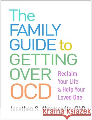 The Family Guide to Getting Over Ocd: Reclaim Your Life and Help Your Loved One Jonathan S. Abramowitz 9781462546015