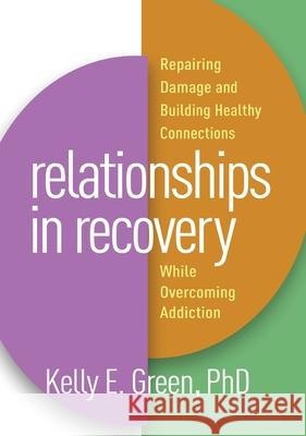 Relationships in Recovery: Repairing Damage and Building Healthy Connections While Overcoming Addiction Kelly E. Green 9781462546183 Guilford Publications
