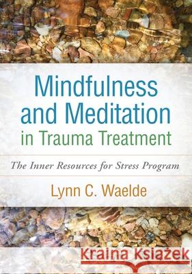 Mindfulness and Meditation in Trauma Treatment: The Inner Resources for Stress Program Lynn C. Waelde 9781462548132 Guilford Publications