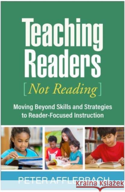 Teaching Readers (Not Reading): Moving Beyond Skills and Strategies to Reader-Focused Instruction Afflerbach, Peter 9781462548613
