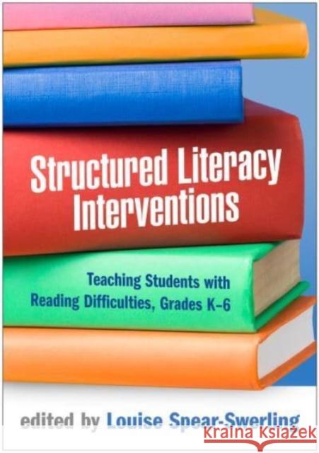 Structured Literacy Interventions: Teaching Students with Reading Difficulties, Grades K-6 Louise Spear-Swerling 9781462548781