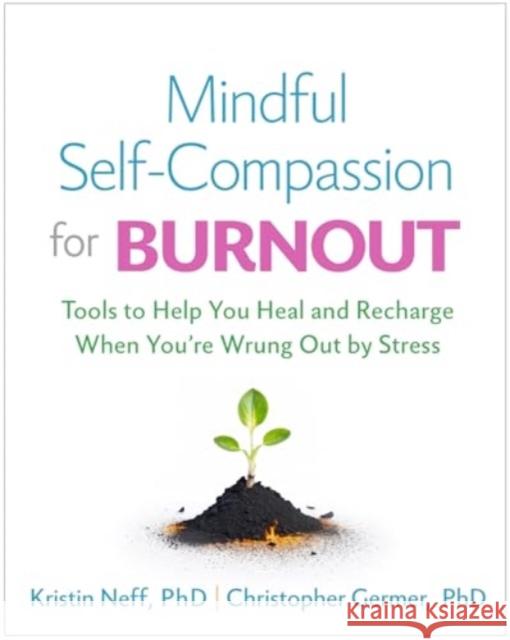 Mindful Self-Compassion for Burnout: Tools to Help You Heal and Recharge When You're Wrung Out by Stress Kristin Neff Christopher Germer Christine M. Benton 9781462550227 Guilford Publications
