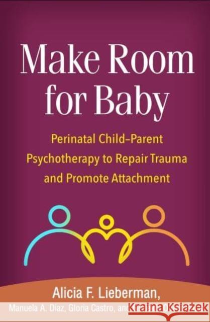 Make Room for Baby: Perinatal Child-Parent Psychotherapy to Repair Trauma and Promote Attachment Alicia F. Lieberman Manuela A. Diaz Gloria Castro 9781462551903