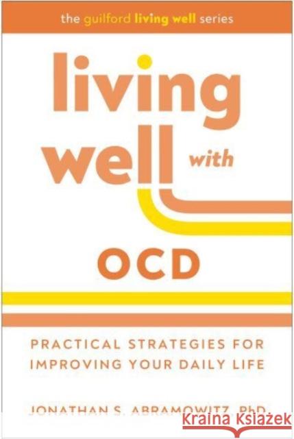 Living Well with Ocd: Practical Strategies for Improving Your Daily Life Jonathan S. Abramowitz 9781462553761 Guilford Publications