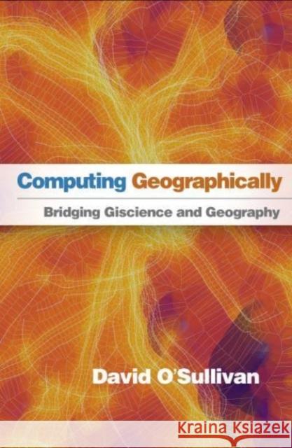 Computing Geographically: Bridging Giscience and Geography David O'Sullivan 9781462553938 Guilford Publications