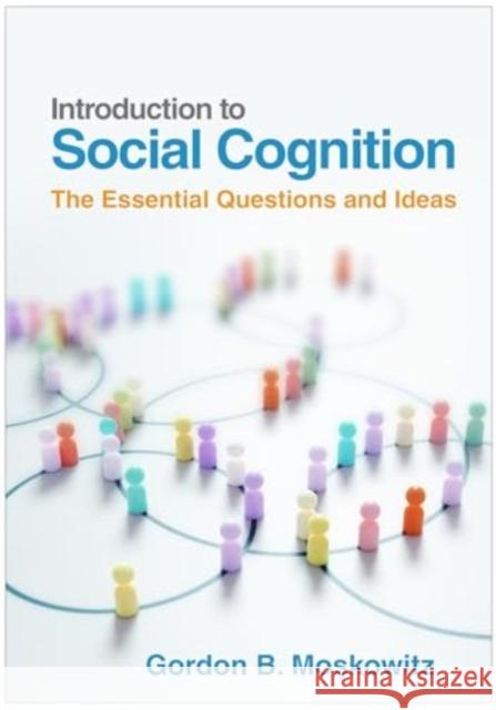 Introduction to Social Cognition: The Essential Questions and Ideas Gordon B. Moskowitz 9781462554546 Guilford Publications