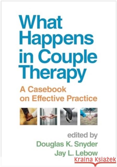 What Happens in Couple Therapy: A Casebook on Effective Practice Douglas K. Snyder Jay L. LeBow 9781462554751 Guilford Publications