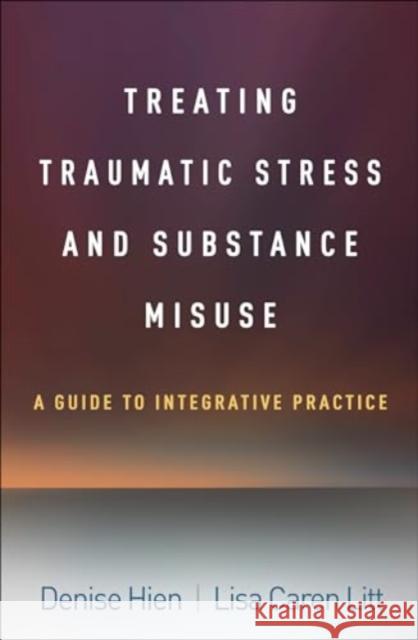 Treating Traumatic Stress and Substance Misuse: A Guide to Integrative Practice Denise Hien Lisa Caren Litt 9781462555079 Guilford Publications