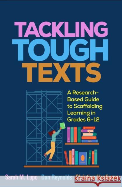 Tackling Tough Texts: A Research-Based Guide to Scaffolding Learning in Grades 6a€“12 Christine (Iona University, United States) Hardigree 9781462555666 Guilford Publications