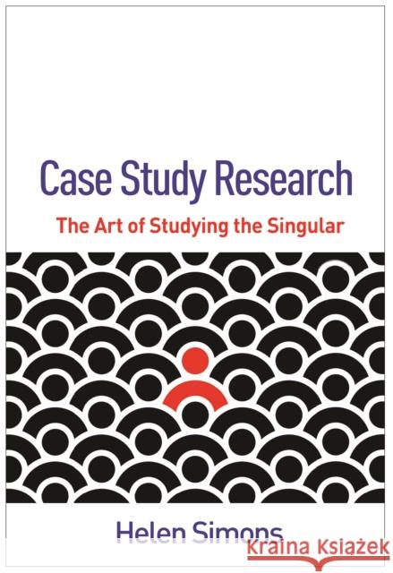 Case Study Research: The Art of Studying the Singular Helen (University of Southampton (Emeritus), United Kingdom) Simons 9781462557233 Guilford Publications