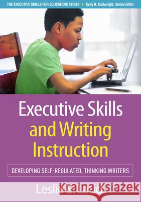 Executive Skills and Writing Instruction: Developing Self-Regulated, Thinking Writers Leslie E. Laud 9781462558957 Guilford Publications