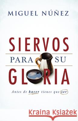 Siervos Para Su Gloria: Antes de Hacer, Tienes Que Ser Miguel Nunez 9781462779581 B&H Espanol
