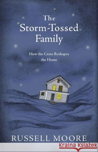 The Storm-Tossed Family: How the Cross Reshapes the Home Russell Moore 9781462794805