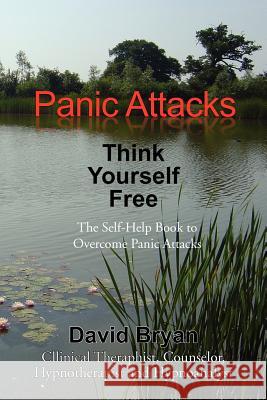 Panic Attacks Think Yourself Free: The Self-Help Book to Overcome Panic Attacks Bryan, David 9781462829620