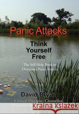 Panic Attacks Think Yourself Free: The Self-Help Book to Overcome Panic Attacks Bryan, David 9781462829637