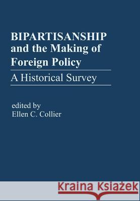 Bipartisanship & the Making of Foreign Policy: A Historical Survey Collier, Ellen C. 9781462844388