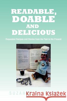 Readable, Doable and Delicious: Requested Recipes and Stories from the Past to the Present Jones, Suzanne S. 9781462845699