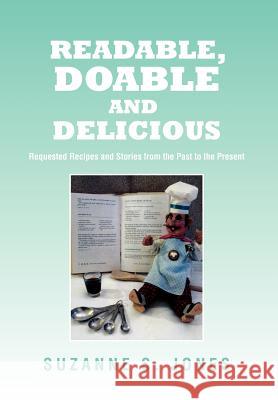 Readable, Doable and Delicious: Requested Recipes and Stories from the Past to the Present Jones, Suzanne S. 9781462845705