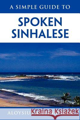 A Simple Guide to Spoken Sinhalese: for tourists in Sri Lanka Aseervatham, Aloysius 9781462846085