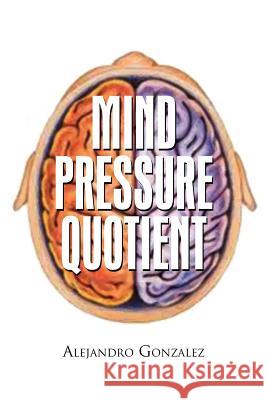 Mind Pressure Quotient Alejandro Gonzalez 9781462847143 Xlibris Corporation
