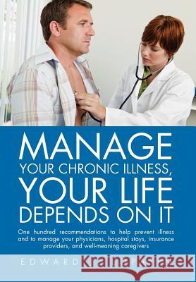 Manage Your Chronic Illness, Your Life Depends on It: One hundred recommendations to help prevent illness and to manage your physicians, hospital stay Lopatin, Edward J. 9781462847433