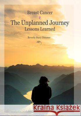 Breast Cancer: The Unplanned Journey: Lessons Learned Dittmer, Beverly Stacy 9781462848775 Xlibris Corporation