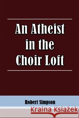 An Atheist in the Choir Loft Robert Simpson 9781462850822 Xlibris Corporation