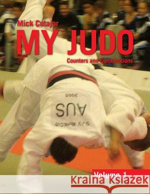 My Judo - Volume 1: Counters & Combinations Volume 1 Cutajar, Mick 9781462850945