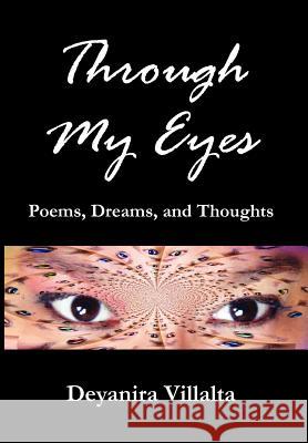 Through My Eyes: Poems, Dreams, and Thoughts Villalta, Deyanira 9781462852383