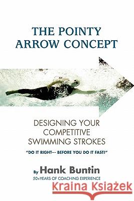 The Pointy Arrow Concept: Designing Your Competitive Swimming Strokes Hank Buntin 9781462852833 Xlibris