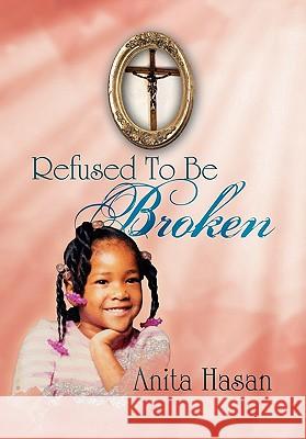 Refused to Be Broken Anita Hasan 9781462855322 Xlibris Corporation